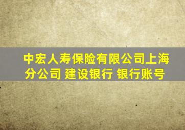 中宏人寿保险有限公司上海分公司 建设银行 银行账号